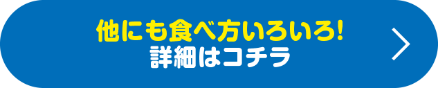 他にも食べ方いろいろ！詳細はコチラ