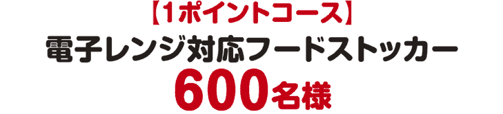 1ポイントコース 電子レンジ対応フードストッカー600名様