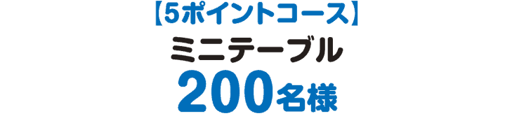 5ポイントコース ミニテーブル200名様