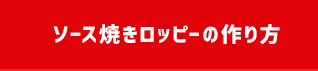 ソース焼きロッピーの作り方