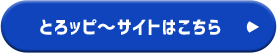 とろッピ〜サイトはこちら